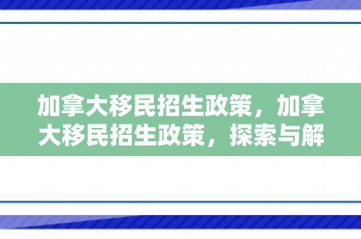 加拿大移民招生政策，加拿大移民招生政策，探索与解析