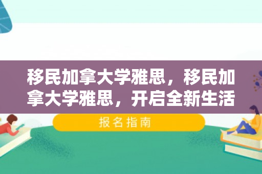 移民加拿大学雅思，移民加拿大学雅思，开启全新生活篇章的必经之路