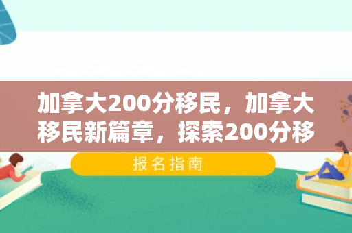 加拿大200分移民，加拿大移民新篇章，探索200分移民制度