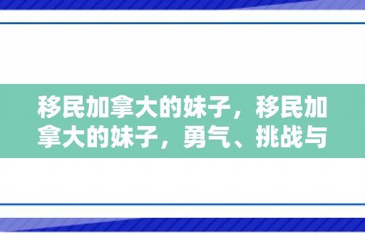 移民加拿大的妹子，移民加拿大的妹子，勇气、挑战与新生