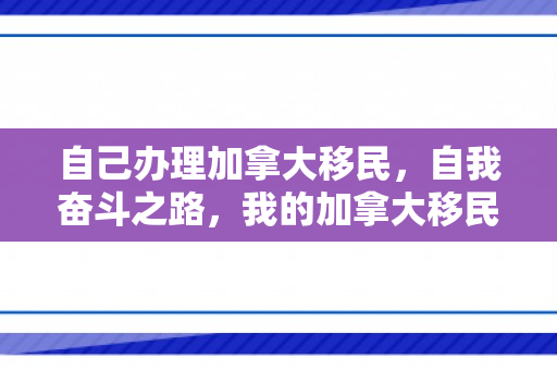 自己办理加拿大移民，自我奋斗之路，我的加拿大移民之旅