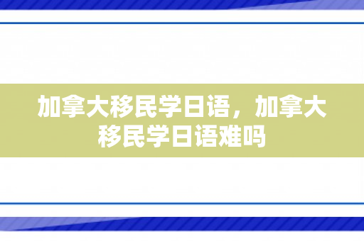 加拿大移民学日语，加拿大移民学日语难吗