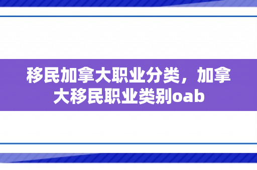 移民加拿大职业分类，加拿大移民职业类别oab