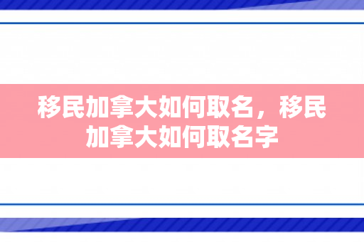 移民加拿大如何取名，移民加拿大如何取名字