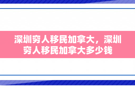 深圳穷人移民加拿大，深圳穷人移民加拿大多少钱
