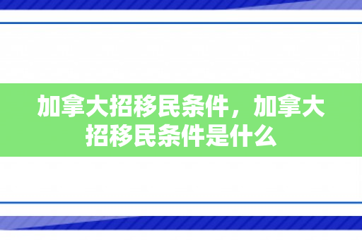 加拿大招移民条件，加拿大招移民条件是什么