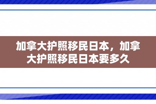 加拿大护照移民日本，加拿大护照移民日本要多久