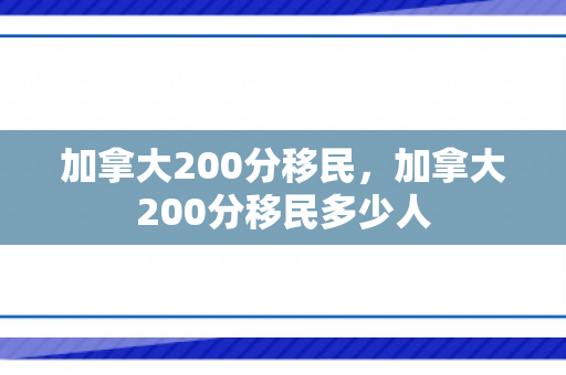 加拿大200分移民，加拿大200分移民多少人