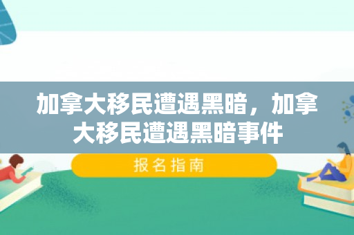 加拿大移民遭遇黑暗，加拿大移民遭遇黑暗事件