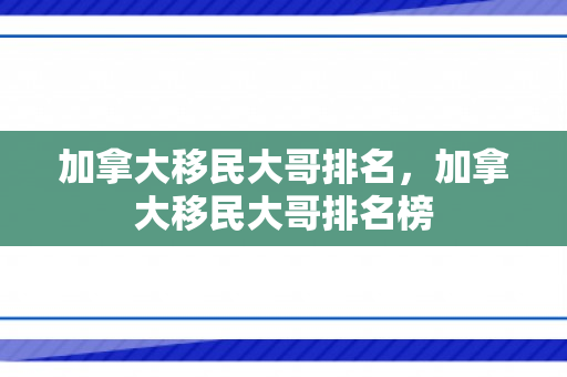 加拿大移民大哥排名，加拿大移民大哥排名榜