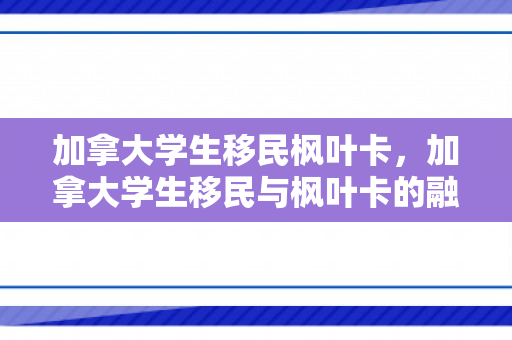 加拿大学生移民枫叶卡，加拿大学生移民与枫叶卡的融合之路