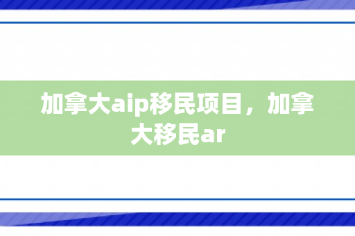 加拿大aip移民项目，加拿大移民ar