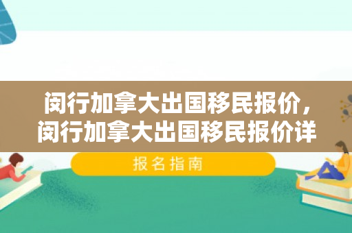 闵行加拿大出国移民报价，闵行加拿大出国移民报价详解