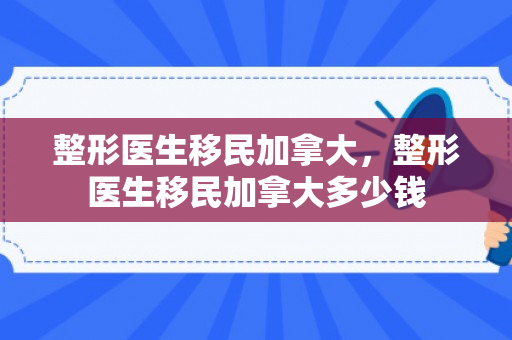整形医生移民加拿大，整形医生移民加拿大多少钱