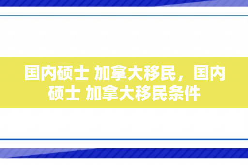 国内硕士 加拿大移民，国内硕士 加拿大移民条件