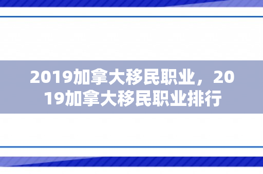 2019加拿大移民职业，2019加拿大移民职业排行
