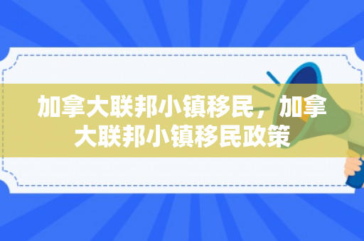 加拿大联邦小镇移民，加拿大联邦小镇移民政策