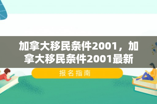 加拿大移民条件2001，加拿大移民条件2001最新