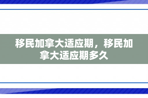 移民加拿大适应期，移民加拿大适应期多久