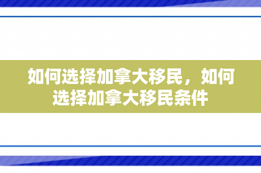 如何选择加拿大移民，如何选择加拿大移民条件