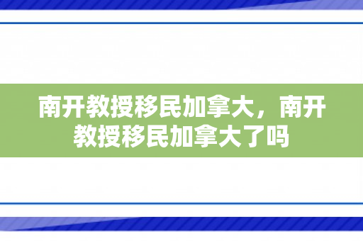 南开教授移民加拿大，南开教授移民加拿大了吗