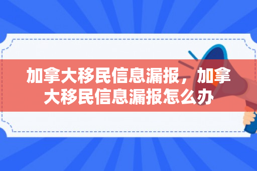 加拿大移民信息漏报，加拿大移民信息漏报怎么办