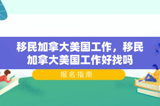 移民加拿大美国工作，移民加拿大美国工作好找吗
