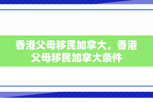 香港父母移民加拿大，香港父母移民加拿大条件