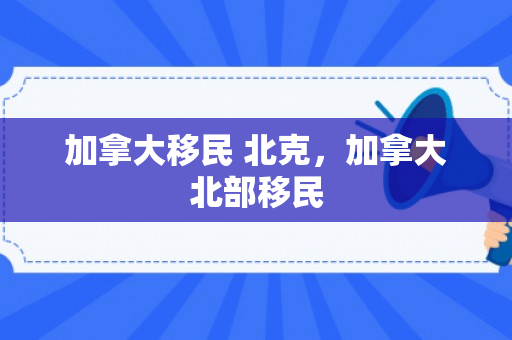 加拿大移民 北克，加拿大北部移民