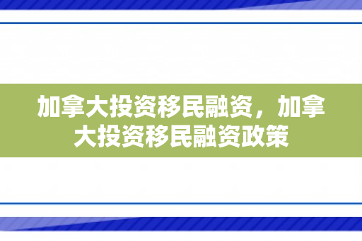 加拿大投资移民融资，加拿大投资移民融资政策