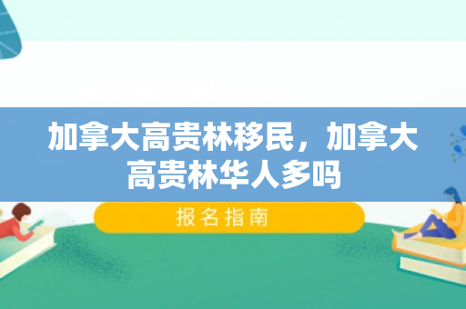 加拿大高贵林移民，加拿大高贵林华人多吗