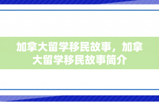 加拿大留学移民故事，加拿大留学移民故事简介