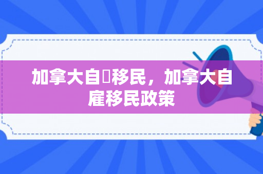 加拿大自僱移民，加拿大自雇移民政策