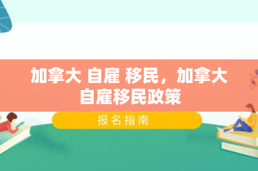 加拿大 自雇 移民，加拿大自雇移民政策