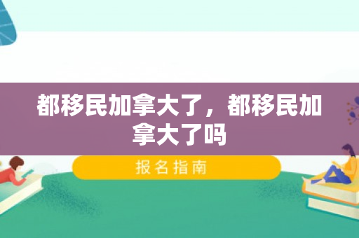 都移民加拿大了，都移民加拿大了吗