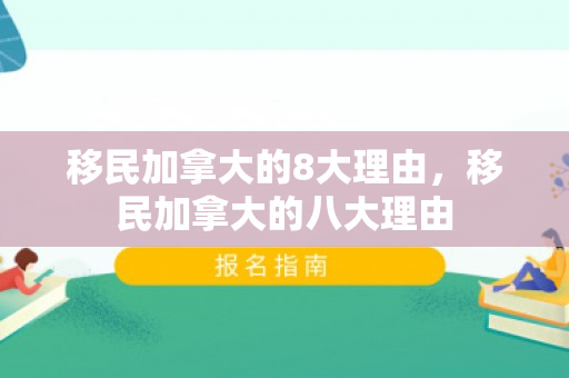 移民加拿大的8大理由，移民加拿大的八大理由