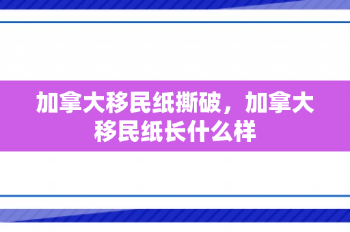 加拿大移民纸撕破，加拿大移民纸长什么样