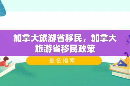 加拿大旅游省移民，加拿大旅游省移民政策