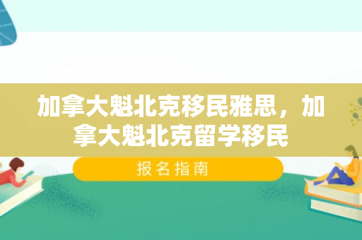 加拿大魁北克移民雅思，加拿大魁北克留学移民