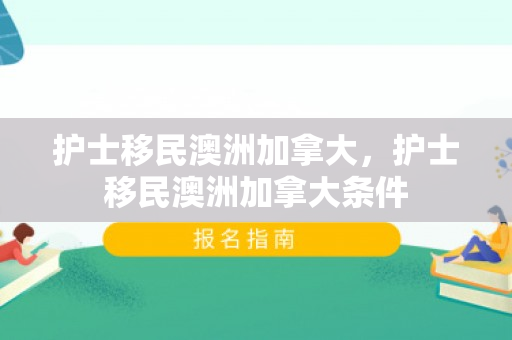 护士移民澳洲加拿大，护士移民澳洲加拿大条件