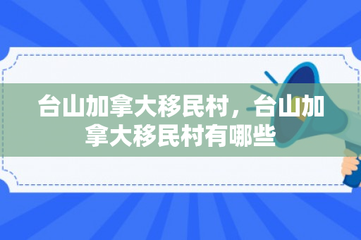 台山加拿大移民村，台山加拿大移民村有哪些