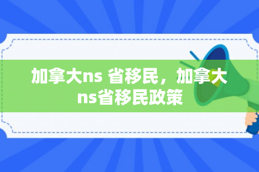加拿大ns 省移民，加拿大ns省移民政策