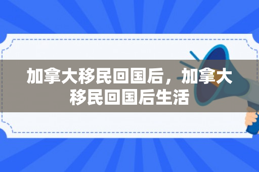 加拿大移民回国后，加拿大移民回国后生活