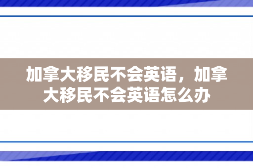 加拿大移民不会英语，加拿大移民不会英语怎么办