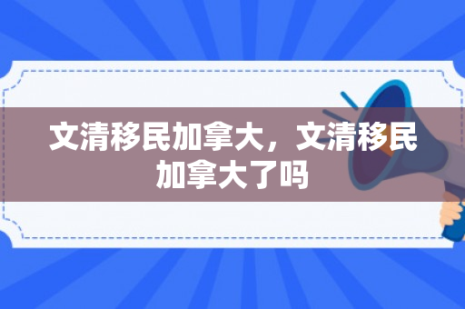 文清移民加拿大，文清移民加拿大了吗