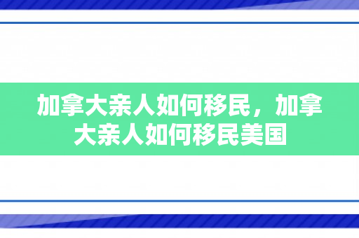 加拿大亲人如何移民，加拿大亲人如何移民美国