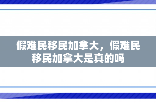 假难民移民加拿大，假难民移民加拿大是真的吗