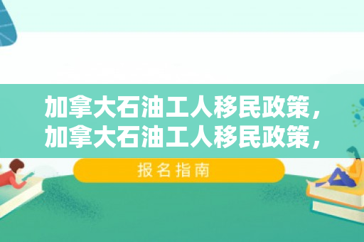 加拿大石油工人移民政策，加拿大石油工人移民政策，探索与解析