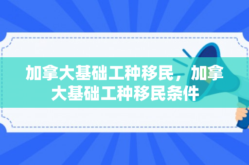 加拿大基础工种移民，加拿大基础工种移民条件