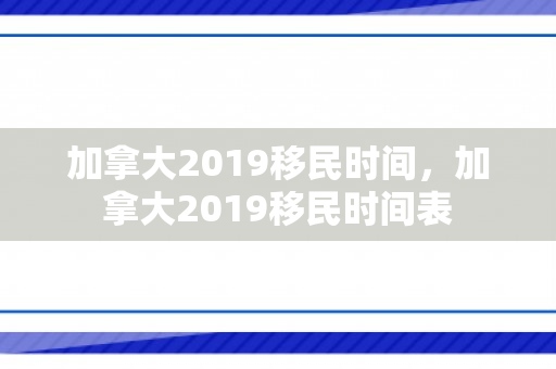 加拿大2019移民时间，加拿大2019移民时间表